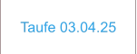 Taufe 03.04.25